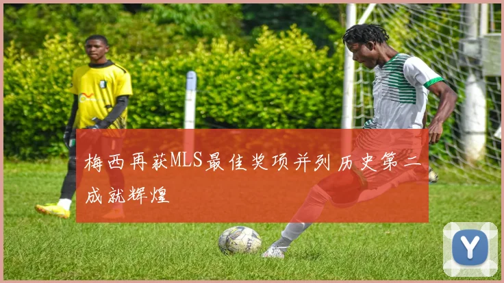 梅西再获MLS最佳奖项并列历史第二成就辉煌