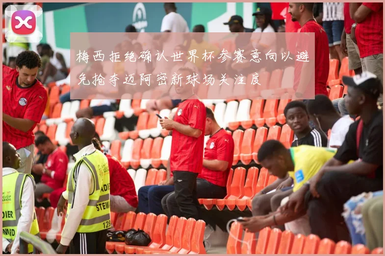梅西拒绝确认世界杯参赛意向以避免抢夺迈阿密新球场关注度