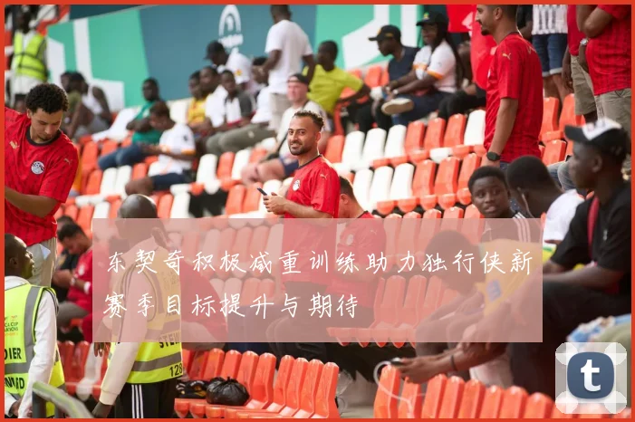 东契奇积极减重训练助力独行侠新赛季目标提升与期待