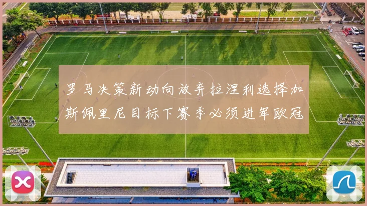 罗马决策新动向放弃拉涅利选择加斯佩里尼目标下赛季必须进军欧冠