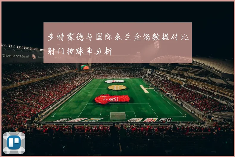 多特蒙德与国际米兰全场数据对比射门控球率分析