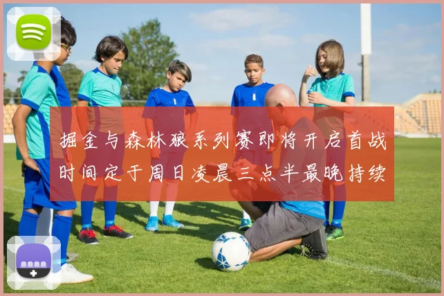 掘金与森林狼系列赛即将开启首战时间定于周日凌晨三点半最晚持续至五月三日