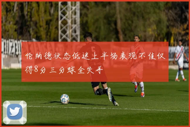 伦纳德状态低迷上半场表现不佳仅得8分三分球全失手