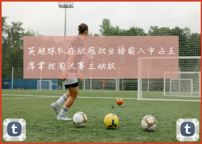 英超球队在欧冠积分榜前八中占五席掌控淘汰赛主动权