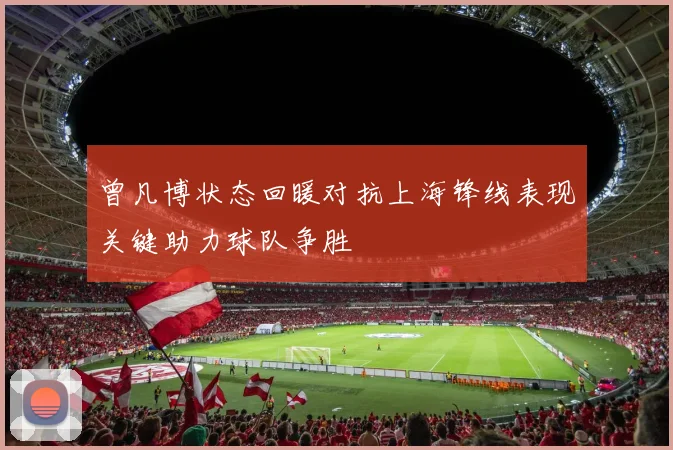 曾凡博状态回暖对抗上海锋线表现关键助力球队争胜