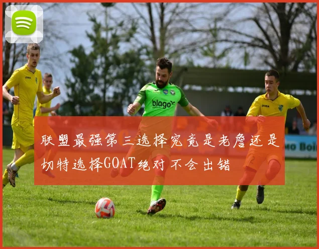 联盟最强第三选择究竟是老詹还是切特选择GOAT绝对不会出错