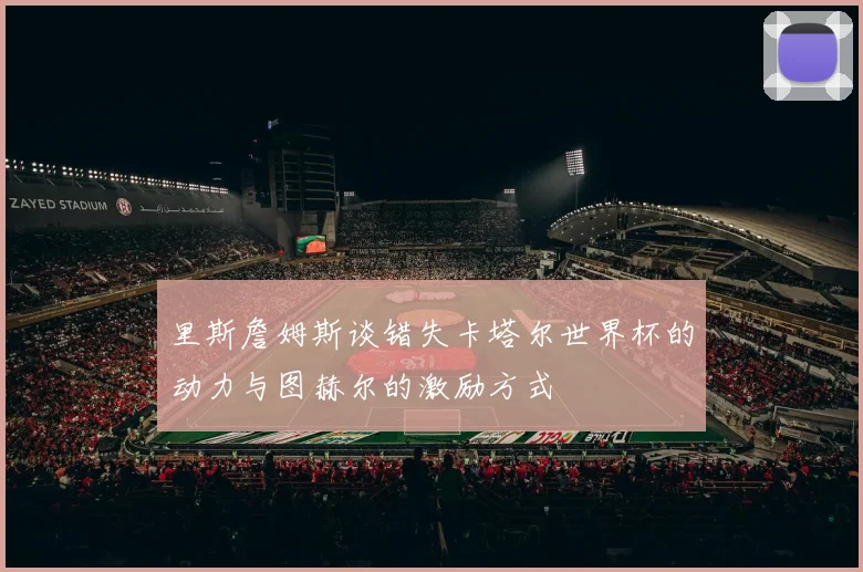 里斯詹姆斯谈错失卡塔尔世界杯的动力与图赫尔的激励方式