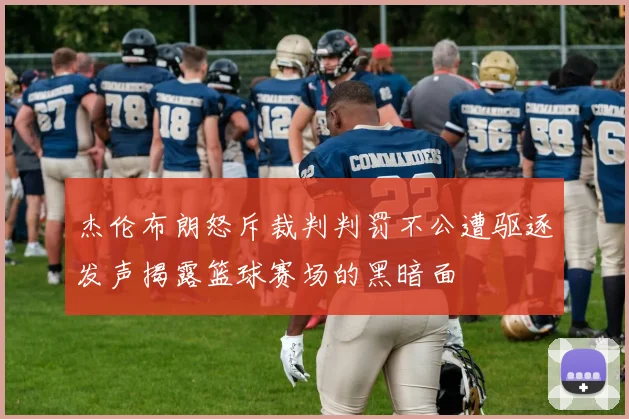 杰伦布朗怒斥裁判判罚不公遭驱逐发声揭露篮球赛场的黑暗面