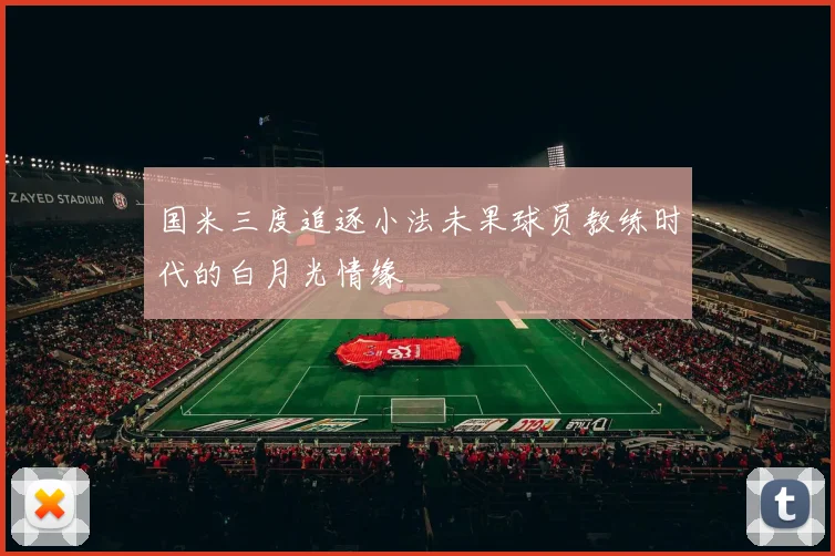 国米三度追逐小法未果球员教练时代的白月光情缘