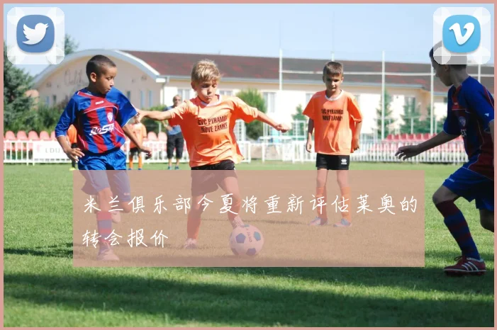 米兰俱乐部今夏将重新评估莱奥的转会报价